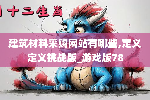 建筑材料采购网站有哪些,定义定义挑战版_游戏版78