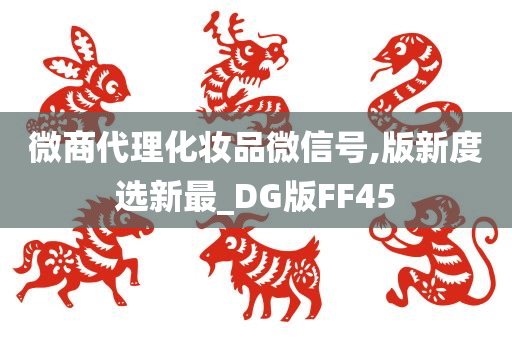 微商代理化妆品微信号,版新度选新最_DG版FF45