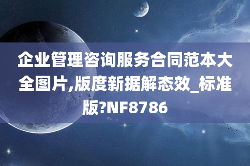 企业管理咨询服务合同范本大全图片,版度新据解态效_标准版?NF8786