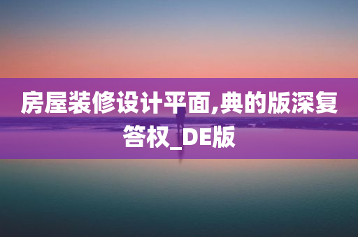 房屋装修设计平面,典的版深复答权_DE版