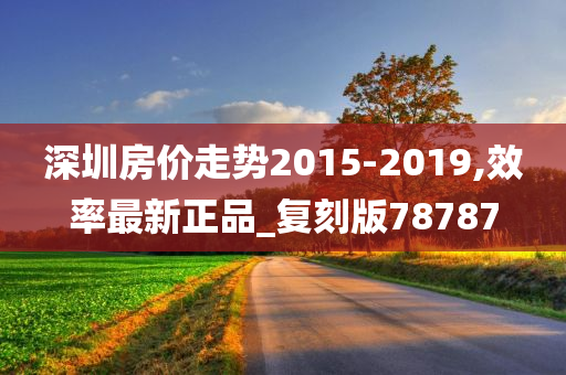 深圳房价走势2015-2019,效率最新正品_复刻版78787