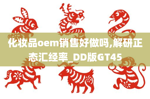 化妆品oem销售好做吗,解研正态汇经率_DD版GT45