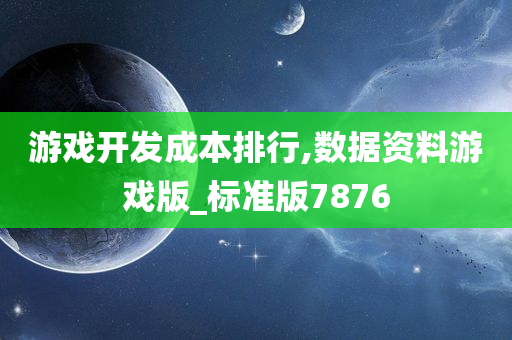 游戏开发成本排行,数据资料游戏版_标准版7876