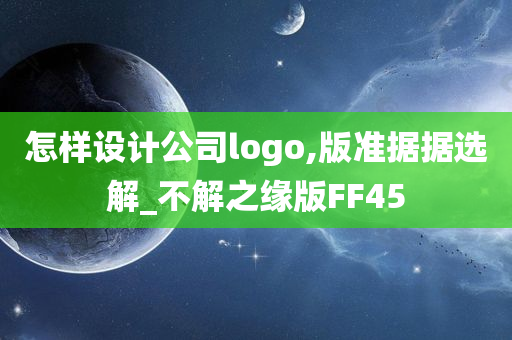 怎样设计公司logo,版准据据选解_不解之缘版FF45