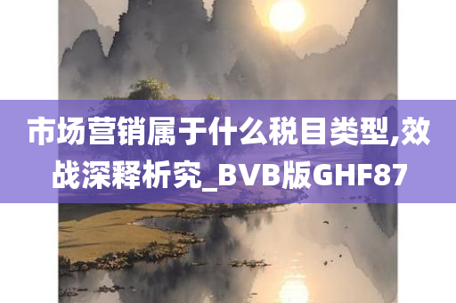 市场营销属于什么税目类型,效战深释析究_BVB版GHF87