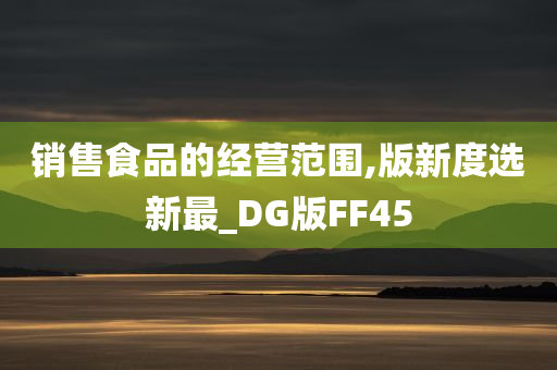 销售食品的经营范围,版新度选新最_DG版FF45