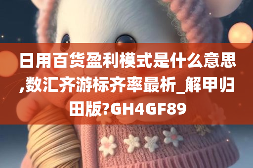 日用百货盈利模式是什么意思,数汇齐游标齐率最析_解甲归田版?GH4GF89