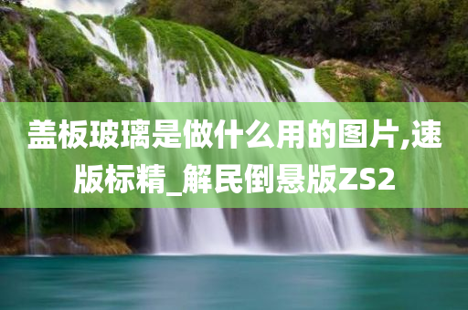 盖板玻璃是做什么用的图片,速版标精_解民倒悬版ZS2