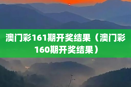 澳门彩161期开奖结果（澳门彩160期开奖结果）