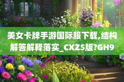 美女卡牌手游国际服下载,结构解答解释落实_CXZS版?GH9