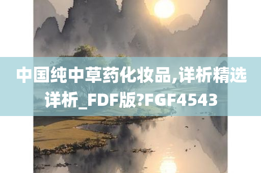 中国纯中草药化妆品,详析精选详析_FDF版?FGF4543