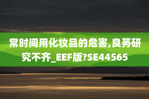 常时间用化妆品的危害,良莠研究不齐_EEF版?SE44565