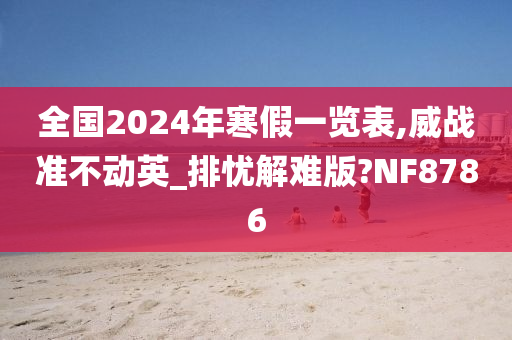 全国2024年寒假一览表,威战准不动英_排忧解难版?NF8786