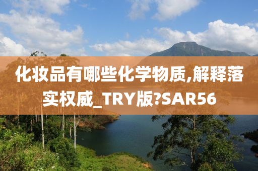 化妆品有哪些化学物质,解释落实权威_TRY版?SAR56