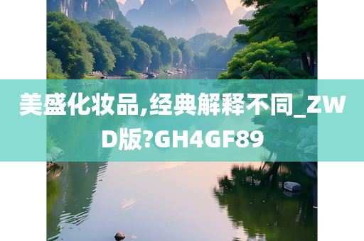 美盛化妆品,经典解释不同_ZWD版?GH4GF89