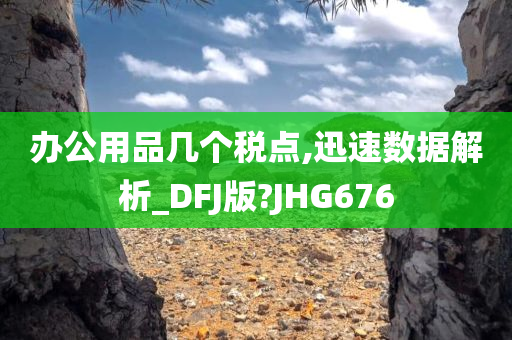 办公用品几个税点,迅速数据解析_DFJ版?JHG676