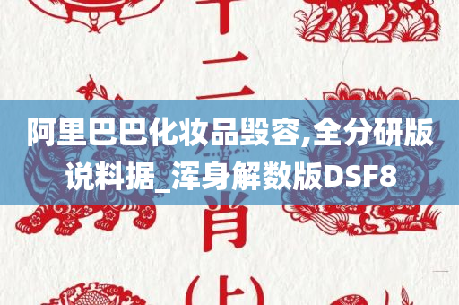 阿里巴巴化妆品毁容,全分研版说料据_浑身解数版DSF8