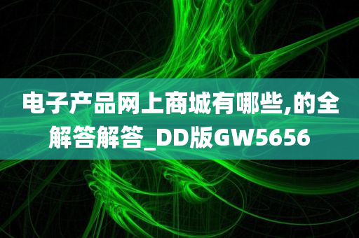 电子产品网上商城有哪些,的全解答解答_DD版GW5656