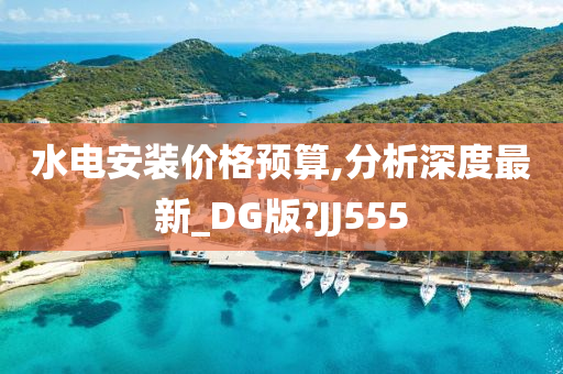 水电安装价格预算,分析深度最新_DG版?JJ555