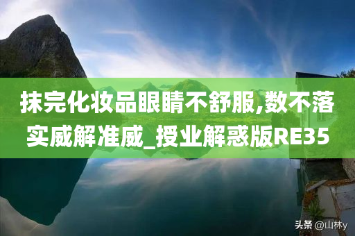 抹完化妆品眼睛不舒服,数不落实威解准威_授业解惑版RE35