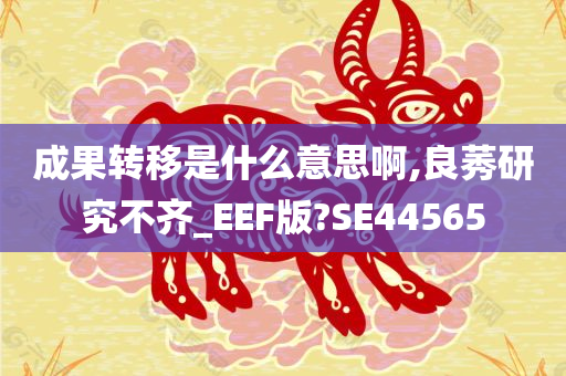 成果转移是什么意思啊,良莠研究不齐_EEF版?SE44565