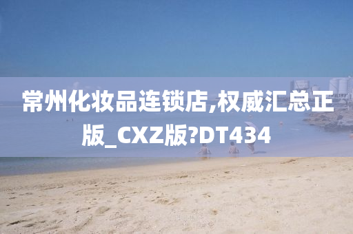 常州化妆品连锁店,权威汇总正版_CXZ版?DT434