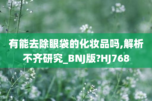 有能去除眼袋的化妆品吗,解析不齐研究_BNJ版?HJ768