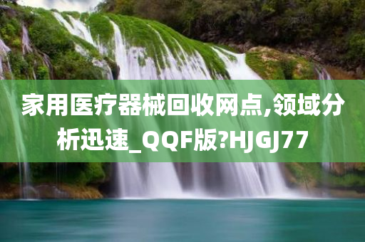 家用医疗器械回收网点,领域分析迅速_QQF版?HJGJ77