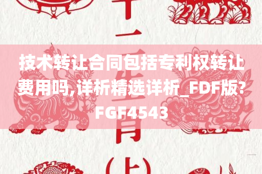 技术转让合同包括专利权转让费用吗,详析精选详析_FDF版?FGF4543