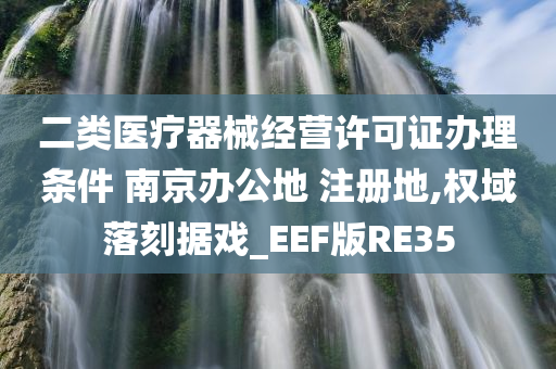 二类医疗器械经营许可证办理条件 南京办公地 注册地,权域落刻据戏_EEF版RE35