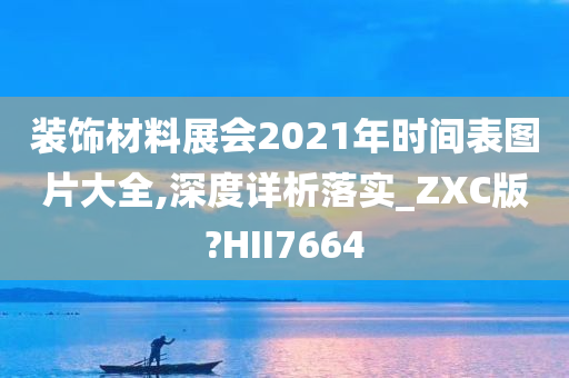 装饰材料展会2021年时间表图片大全,深度详析落实_ZXC版?HII7664