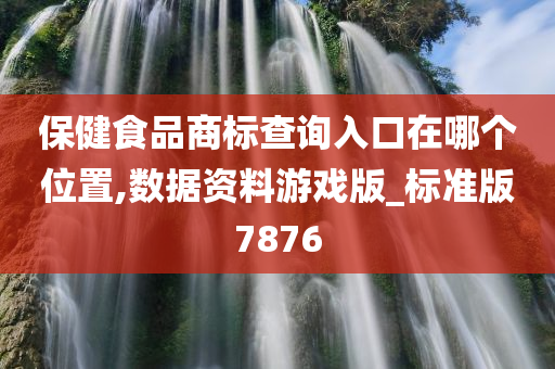 保健食品商标查询入口在哪个位置,数据资料游戏版_标准版7876