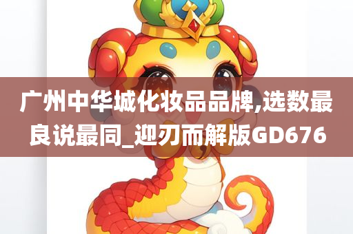 广州中华城化妆品品牌,选数最良说最同_迎刃而解版GD676