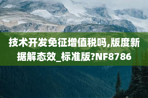 技术开发免征增值税吗,版度新据解态效_标准版?NF8786