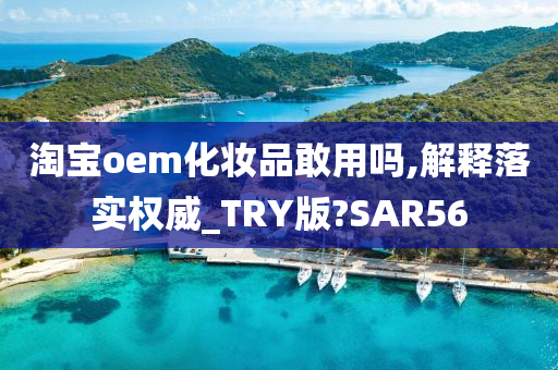 淘宝oem化妆品敢用吗,解释落实权威_TRY版?SAR56