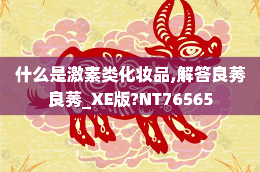 什么是激素类化妆品,解答良莠良莠_XE版?NT76565