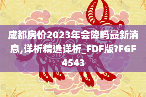 成都房价2023年会降吗最新消息,详析精选详析_FDF版?FGF4543