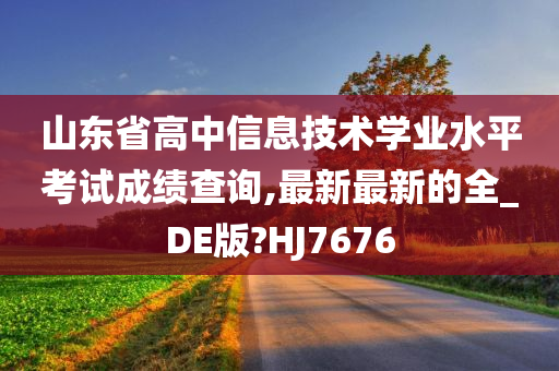 山东省高中信息技术学业水平考试成绩查询,最新最新的全_DE版?HJ7676