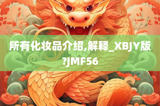 所有化妆品介绍,解释_XBJY版?JMF56