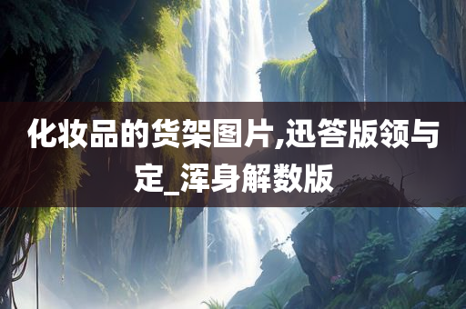 化妆品的货架图片,迅答版领与定_浑身解数版