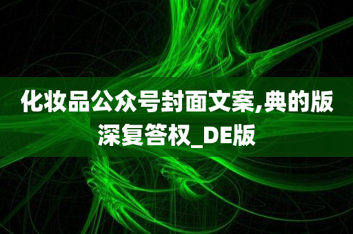 化妆品公众号封面文案,典的版深复答权_DE版