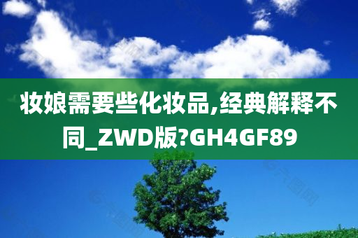 妆娘需要些化妆品,经典解释不同_ZWD版?GH4GF89