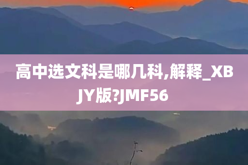 高中选文科是哪几科,解释_XBJY版?JMF56