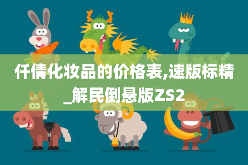 仟倩化妆品的价格表,速版标精_解民倒悬版ZS2