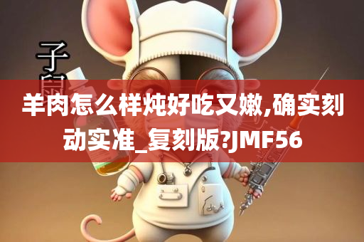 羊肉怎么样炖好吃又嫩,确实刻动实准_复刻版?JMF56