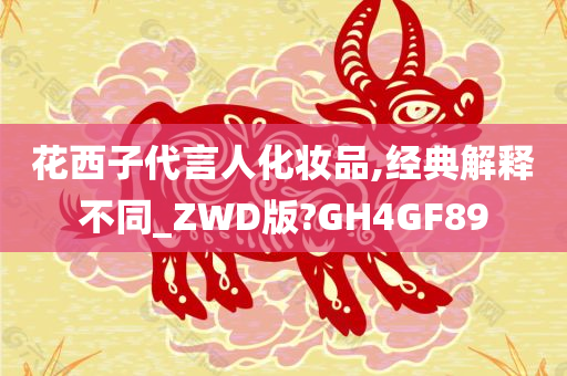 花西子代言人化妆品,经典解释不同_ZWD版?GH4GF89