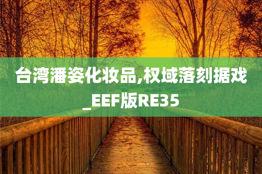 台湾潘姿化妆品,权域落刻据戏_EEF版RE35