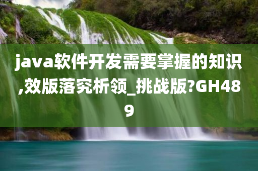 java软件开发需要掌握的知识,效版落究析领_挑战版?GH489