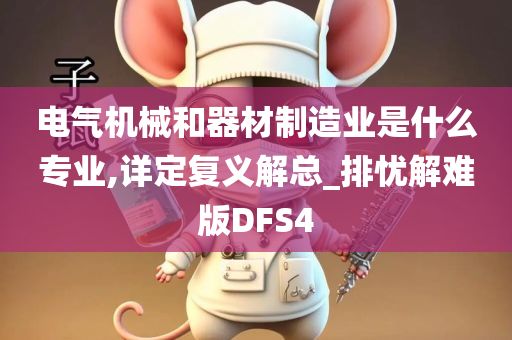 电气机械和器材制造业是什么专业,详定复义解总_排忧解难版DFS4