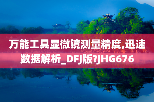 万能工具显微镜测量精度,迅速数据解析_DFJ版?JHG676